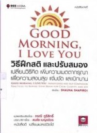 GOOD MORNING I LOVE YOU วิธีฝึกสติ และปรับสมองเปลี่ยนวิธีคิด เพิ่มความเมตตากรุณาเพื่อความสงบสุข แจ่มชัด และเบิกบาน